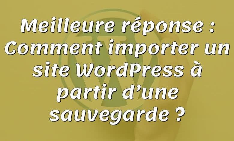 Meilleure réponse : Comment importer un site WordPress à partir d’une sauvegarde ?